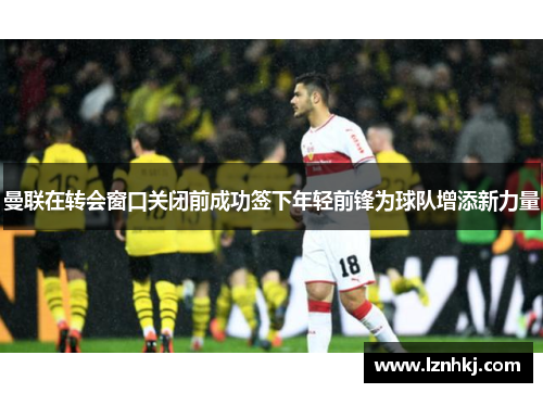 曼联在转会窗口关闭前成功签下年轻前锋为球队增添新力量