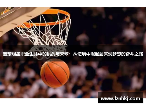 篮球明星职业生涯中的挑战与突破：从逆境中崛起到实现梦想的奋斗之路