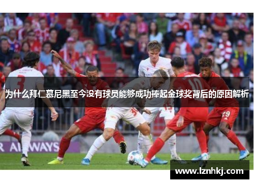 为什么拜仁慕尼黑至今没有球员能够成功捧起金球奖背后的原因解析 为什么拜仁慕尼黑至今没有球员能够成功捧起金球奖背后的原因解析