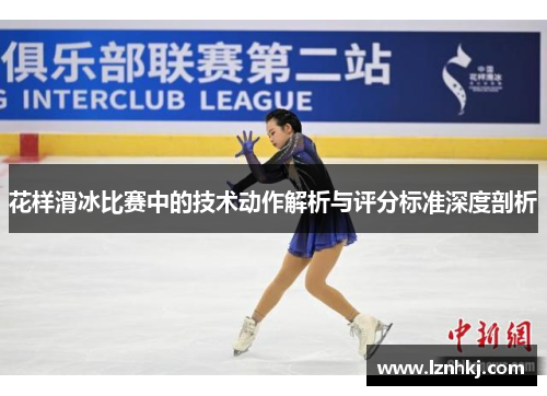 花样滑冰比赛中的技术动作解析与评分标准深度剖析 花样滑冰比赛中的技术动作解析与评分标准深度剖析
