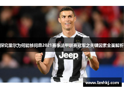 探究里尔为何能够问鼎2021赛季法甲联赛冠军之关键因素全面解析 探究里尔为何能够问鼎2021赛季法甲联赛冠军之关键因素全面解析