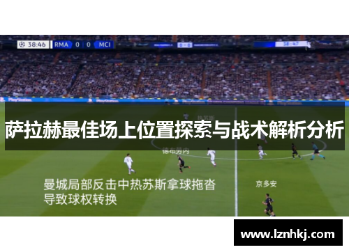 萨拉赫最佳场上位置探索与战术解析分析 萨拉赫最佳场上位置探索与战术解析分析
